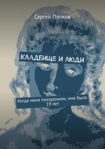 Книга Кладбище и люди. Когда меня похоронили, мне было 19 лет (Сергей Попков)